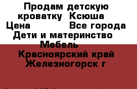 Продам детскую кроватку “Ксюша“ › Цена ­ 4 500 - Все города Дети и материнство » Мебель   . Красноярский край,Железногорск г.